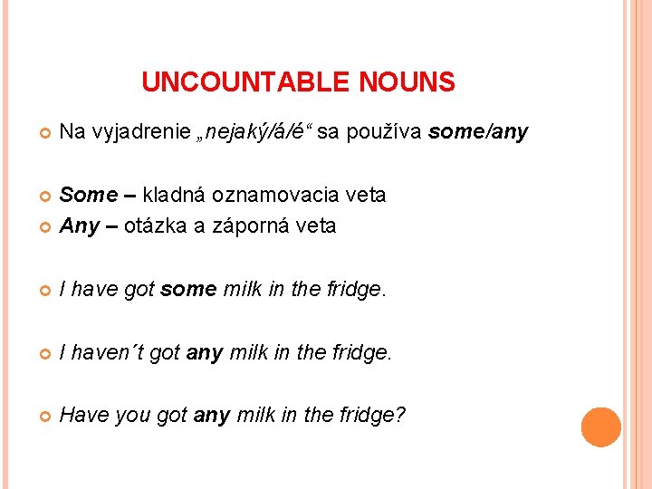 UNCOUNTABLE NOUNS Na vyjadrenie „nejaký/á/é“ sa používa some/any Some – kladná oznamovacia veta Any
