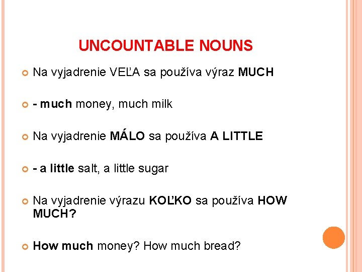 UNCOUNTABLE NOUNS Na vyjadrenie VEĽA sa používa výraz MUCH - much money, much milk