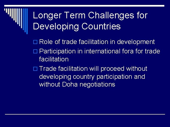 Longer Term Challenges for Developing Countries o Role of trade facilitation in development o