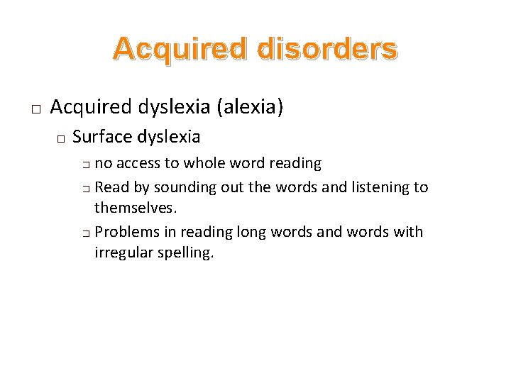 Acquired disorders � Acquired dyslexia (alexia) � Surface dyslexia no access to whole word