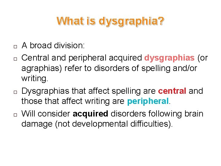 What is dysgraphia? � � A broad division: Central and peripheral acquired dysgraphias (or