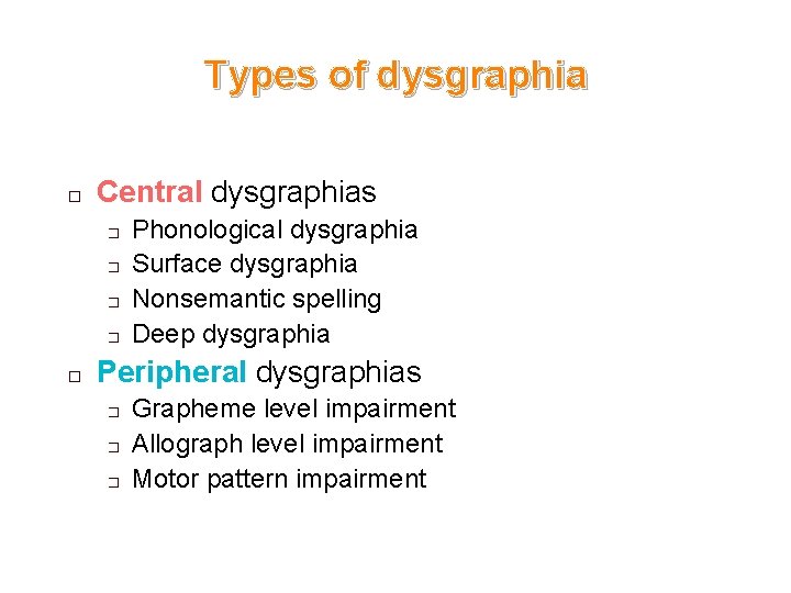 Types of dysgraphia � Central dysgraphias � � � Phonological dysgraphia Surface dysgraphia Nonsemantic