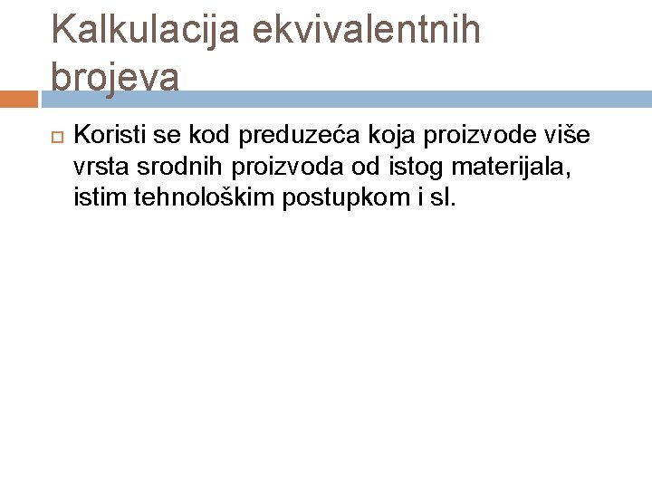 Kalkulacija ekvivalentnih brojeva Koristi se kod preduzeća koja proizvode više vrsta srodnih proizvoda od