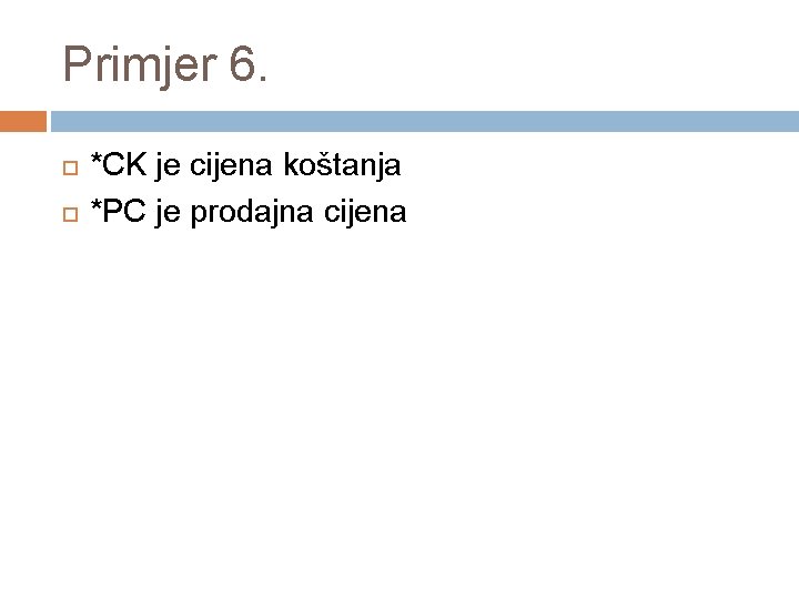 Primjer 6. *CK je cijena koštanja *PC je prodajna cijena 