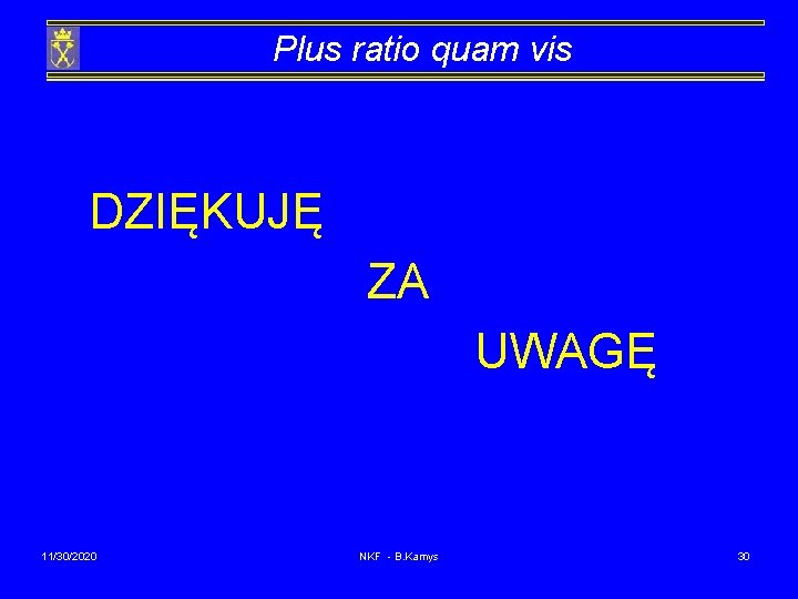 Plus ratio quam vis DZIĘKUJĘ ZA UWAGĘ 11/30/2020 NKF - B. Kamys 30 
