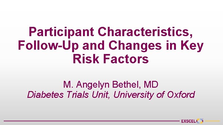 Participant Characteristics, Follow-Up and Changes in Key Risk Factors M. Angelyn Bethel, MD Diabetes
