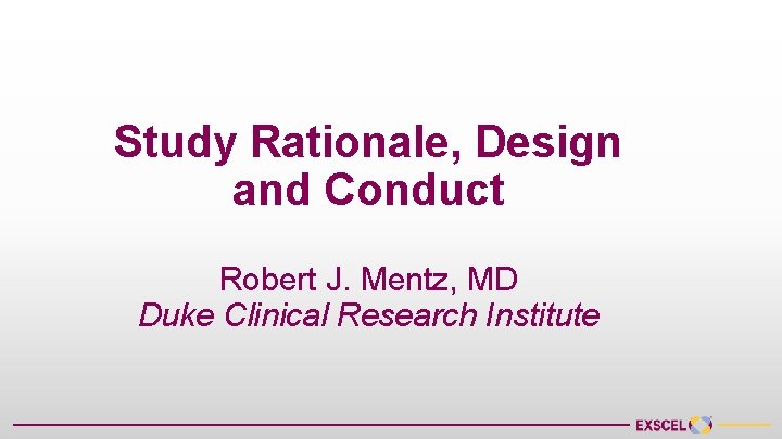Study Rationale, Design and Conduct Robert J. Mentz, MD Duke Clinical Research Institute 