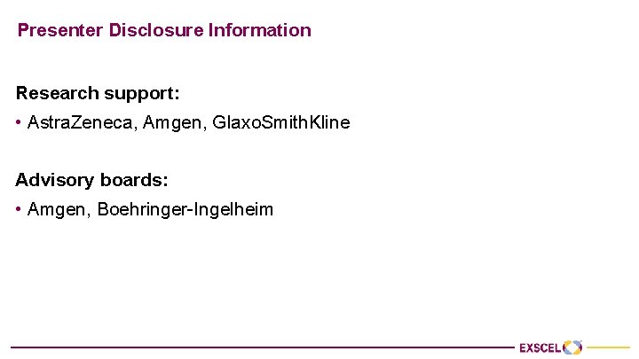 Presenter Disclosure Information Research support: • Astra. Zeneca, Amgen, Glaxo. Smith. Kline Advisory boards: