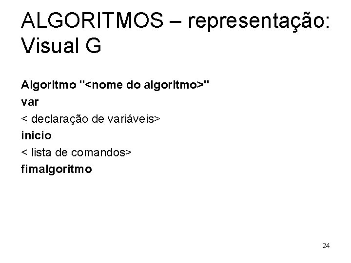 ALGORITMOS – representação: Visual G Algoritmo "<nome do algoritmo>" var < declaração de variáveis>