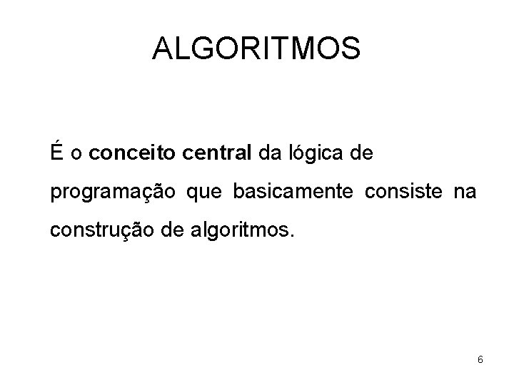 ALGORITMOS É o conceito central da lógica de programação que basicamente consiste na construção