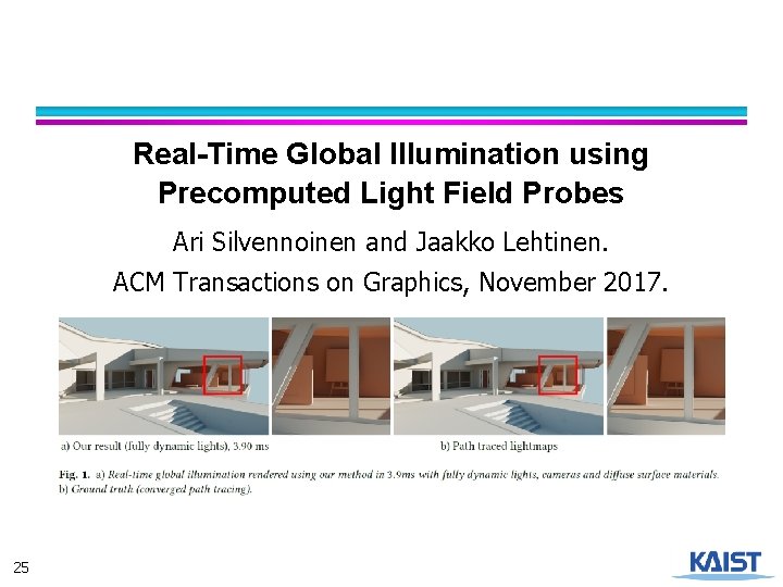 Real-Time Global Illumination using Precomputed Light Field Probes Ari Silvennoinen and Jaakko Lehtinen. ACM