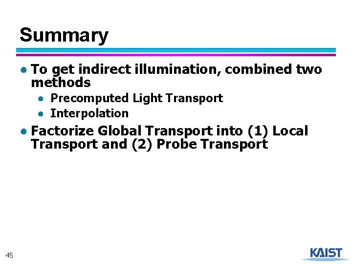 Summary ● To get indirect illumination, combined two methods ● Precomputed Light Transport ●