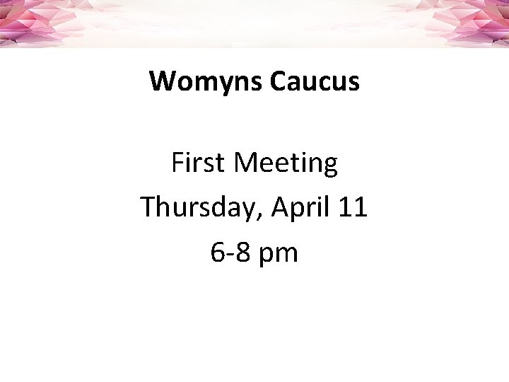 Womyns Caucus First Meeting Thursday, April 11 6 -8 pm 