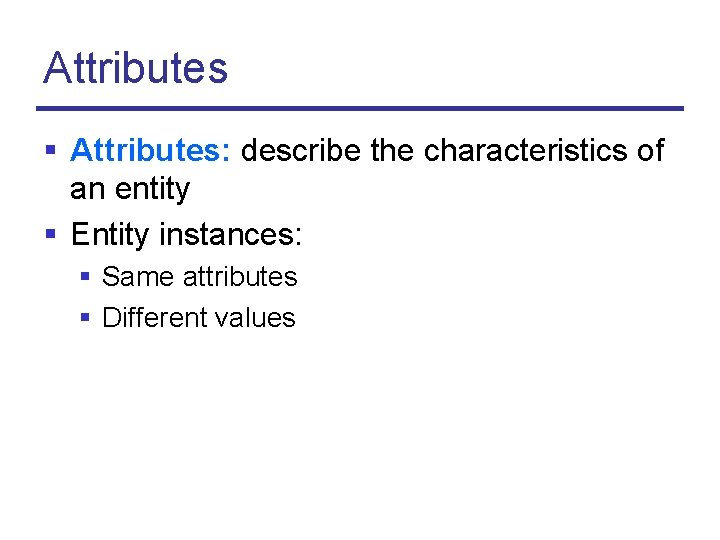 Attributes § Attributes: describe the characteristics of an entity § Entity instances: § Same