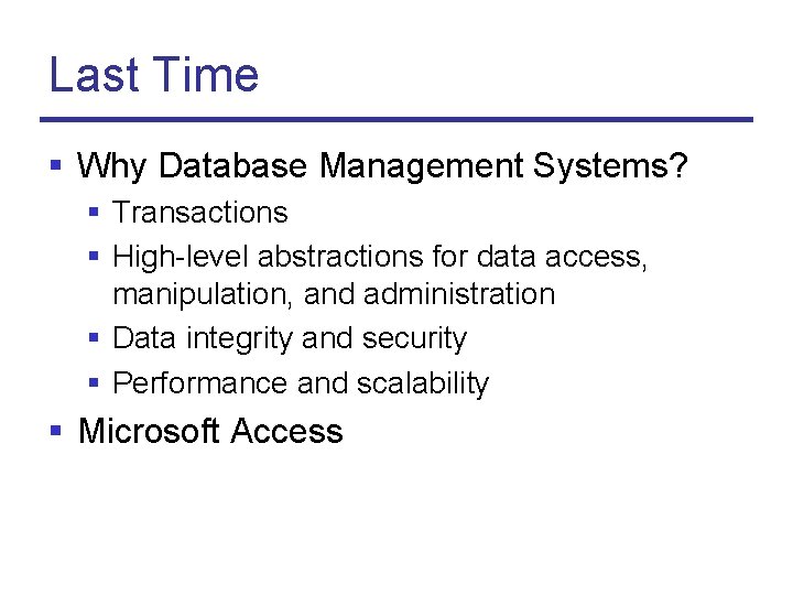 Last Time § Why Database Management Systems? § Transactions § High-level abstractions for data