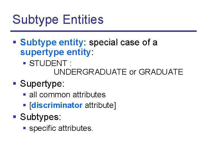 Subtype Entities § Subtype entity: special case of a supertype entity: § STUDENT :