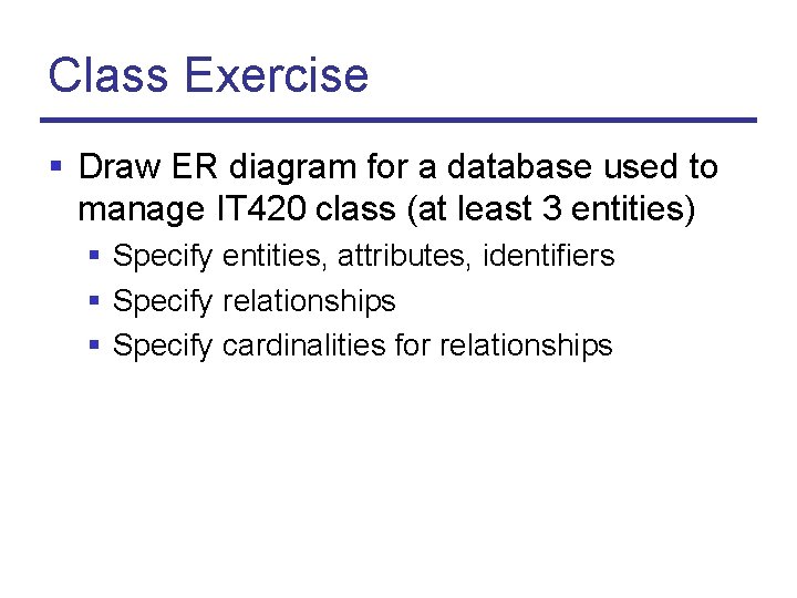 Class Exercise § Draw ER diagram for a database used to manage IT 420