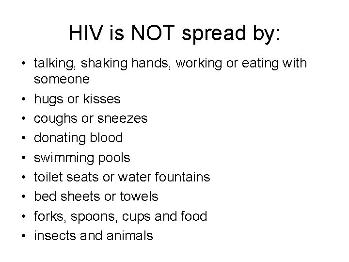 HIV is NOT spread by: • talking, shaking hands, working or eating with someone HIV is NOT spread by: • talking, shaking hands, working or eating with someone