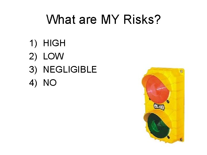 What are MY Risks? 1) 2) 3) 4) HIGH LOW NEGLIGIBLE NO 