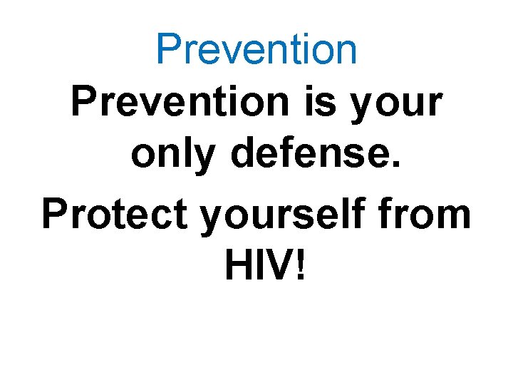 Prevention is your only defense. Protect yourself from HIV! Prevention is your only defense. Protect yourself from HIV!