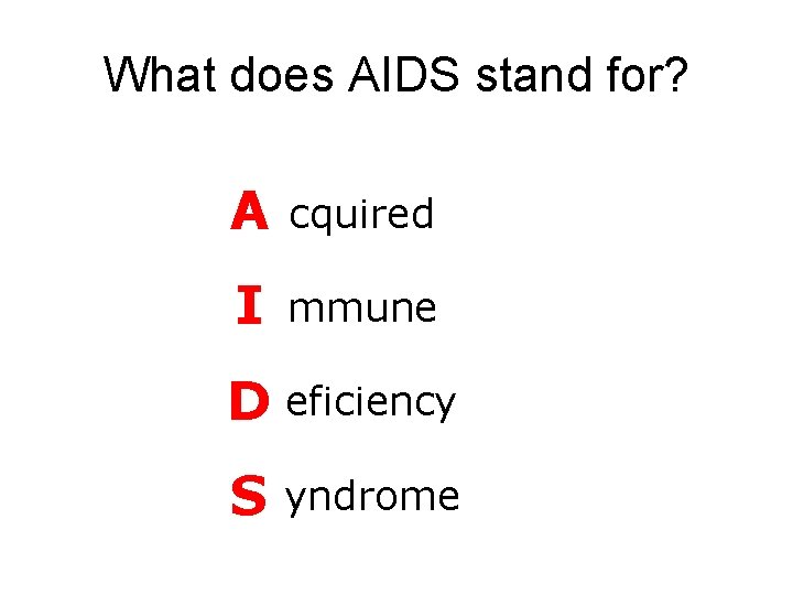 What does AIDS stand for? A cquired I mmune D eficiency S yndrome 