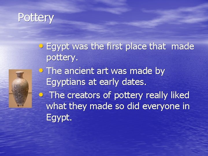 Pottery • Egypt was the first place that made pottery. • The ancient art