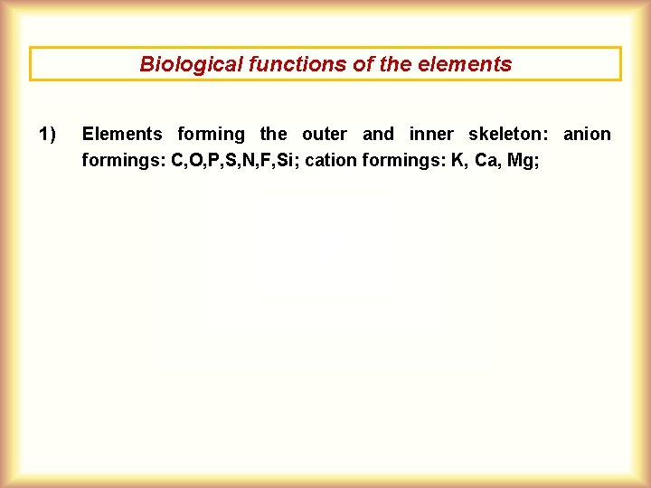 Biological functions of the elements 1) Elements forming the outer and inner skeleton: anion Biological functions of the elements 1) Elements forming the outer and inner skeleton: anion