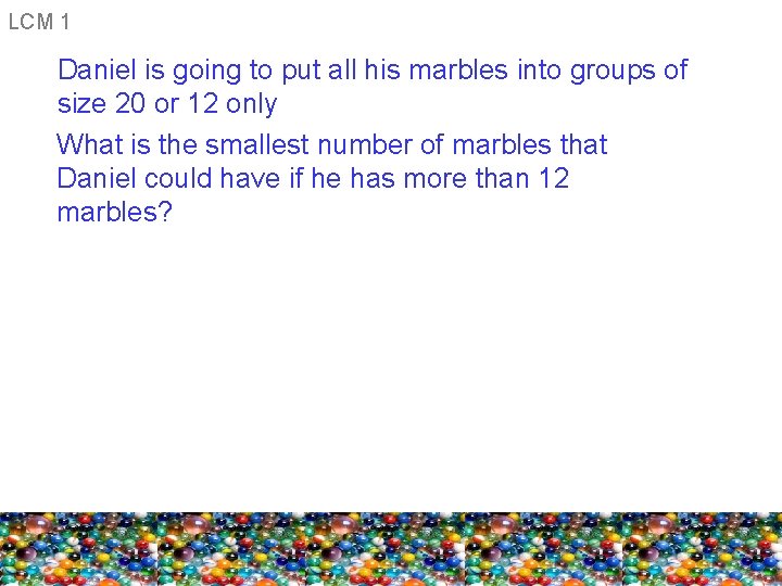 LCM 1 Daniel is going to put all his marbles into groups of size