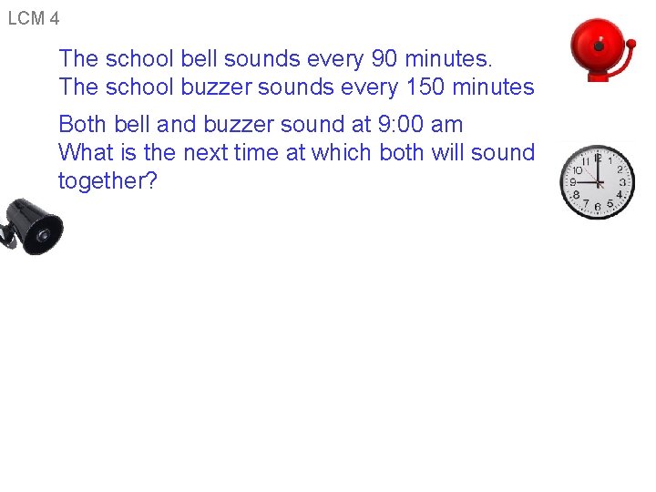 LCM 4 The school bell sounds every 90 minutes. The school buzzer sounds every