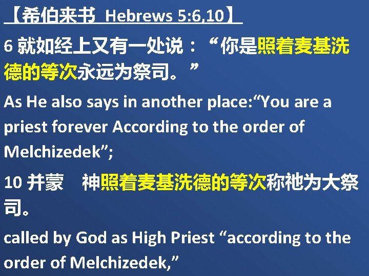 【希伯来书 Hebrews 5: 6, 10】 6 就如经上又有一处说：“你是照着麦基洗 德的等次永远为祭司。” As He also says in another