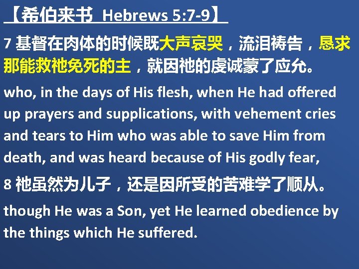 【希伯来书 Hebrews 5: 7 -9】 7 基督在肉体的时候既大声哀哭，流泪祷告，恳求 那能救祂免死的主，就因祂的虔诚蒙了应允。 who, in the days of His