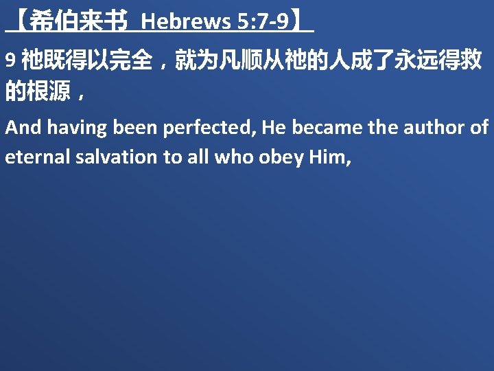 【希伯来书 Hebrews 5: 7 -9】 9 祂既得以完全，就为凡顺从祂的人成了永远得救 的根源， And having been perfected, He became