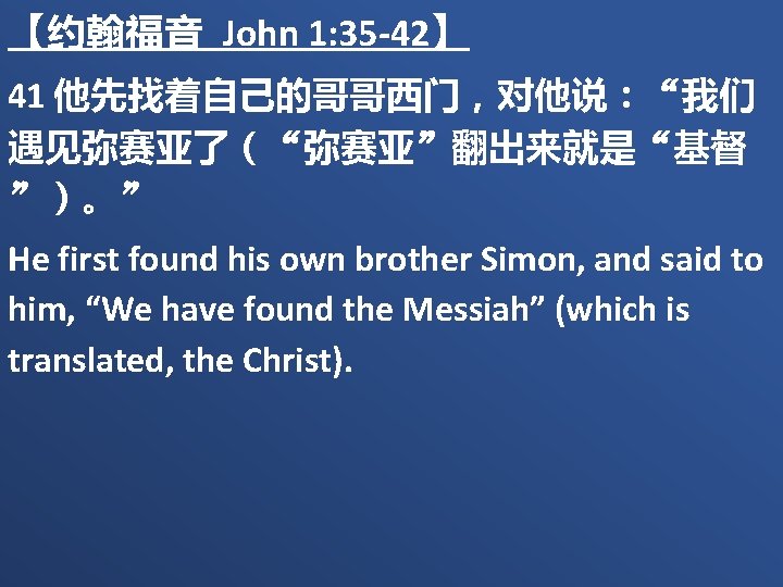 【约翰福音 John 1: 35 -42】 41 他先找着自己的哥哥西门，对他说：“我们 遇见弥赛亚了（“弥赛亚”翻出来就是“基督 ”）。” He first found his own