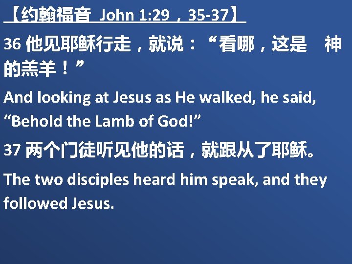 【约翰福音 John 1: 29，35 -37】 36 他见耶稣行走，就说：“看哪，这是　神 的羔羊！” And looking at Jesus as He