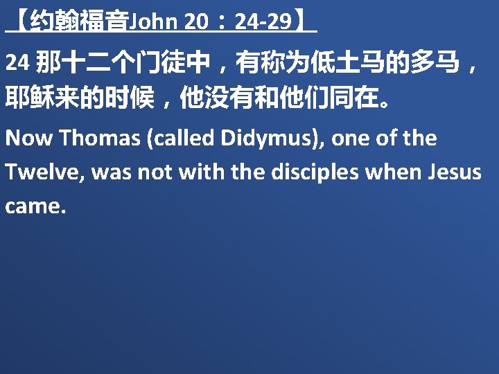 【约翰福音John 20： 24 -29】 24 那十二个门徒中，有称为低土马的多马， 耶稣来的时候，他没有和他们同在。 Now Thomas (called Didymus), one of the