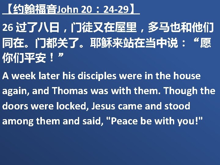 【约翰福音John 20： 24 -29】 26 过了八日，门徒又在屋里，多马也和他们 同在。门都关了。耶稣来站在当中说：“愿 你们平安！” A week later his disciples were