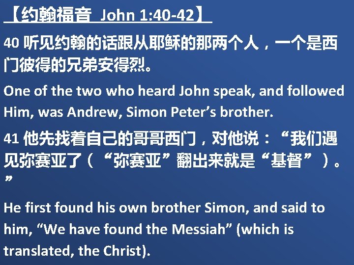 【约翰福音 John 1: 40 -42】 40 听见约翰的话跟从耶稣的那两个人，一个是西 门彼得的兄弟安得烈。 One of the two who heard