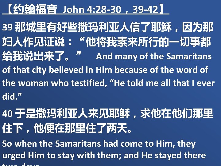 【约翰福音 John 4: 28 -30，39 -42】 39 那城里有好些撒玛利亚人信了耶稣，因为那 妇人作见证说：“他将我素来所行的一切事都 给我说出来了。” And many of the