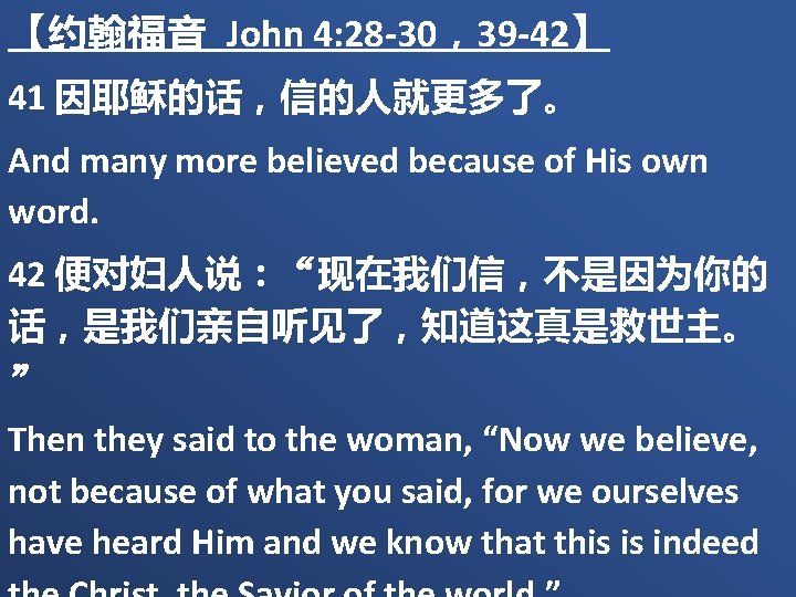 【约翰福音 John 4: 28 -30，39 -42】 41 因耶稣的话，信的人就更多了。 And many more believed because of