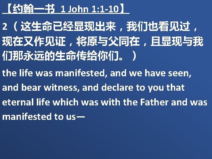 【约翰一书 1 John 1: 1 -10】 2 （这生命已经显现出来，我们也看见过， 现在又作见证，将原与父同在，且显现与我 们那永远的生命传给你们。） the life was manifested,