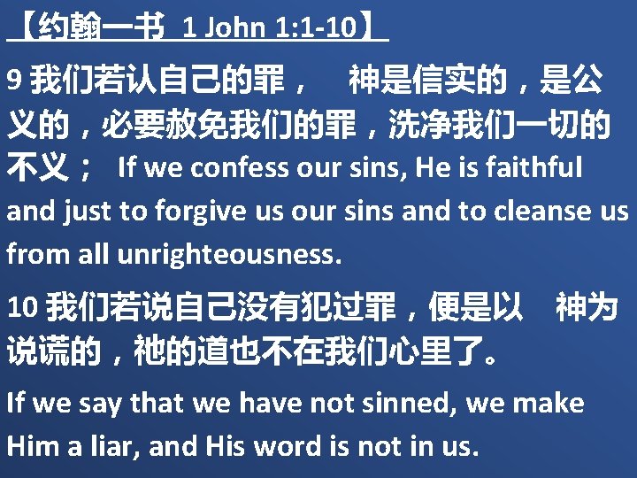 【约翰一书 1 John 1: 1 -10】 9 我们若认自己的罪，　神是信实的，是公 义的，必要赦免我们的罪，洗净我们一切的 不义； If we confess our