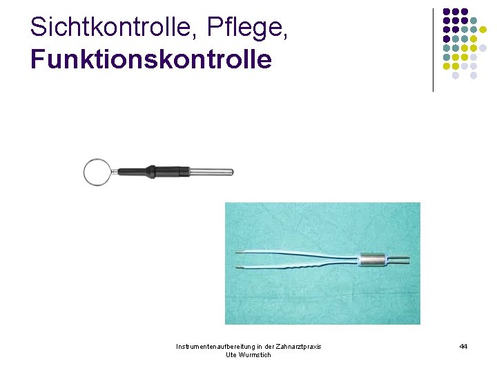 Sichtkontrolle, Pflege, Funktionskontrolle Instrumentenaufbereitung in der Zahnarztpraxis Ute Wurmstich 44 