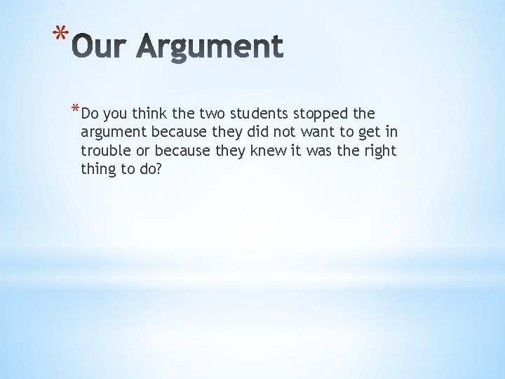* *Do you think the two students stopped the argument because they did not