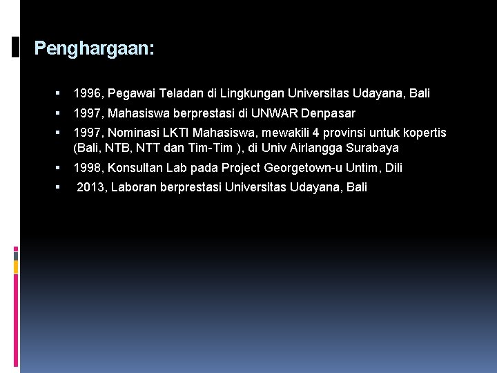 Penghargaan: 1996, Pegawai Teladan di Lingkungan Universitas Udayana, Bali 1997, Mahasiswa berprestasi di UNWAR