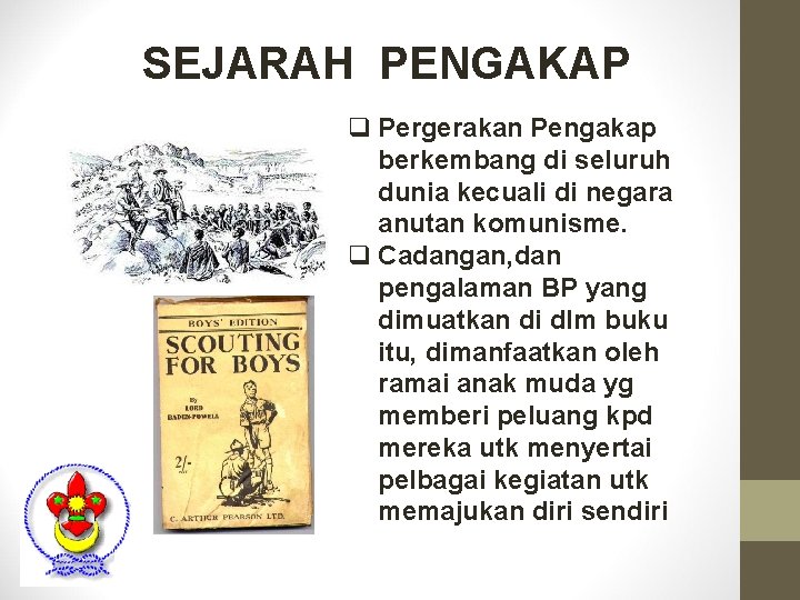 SEJARAH PENGAKAP q Pergerakan Pengakap berkembang di seluruh dunia kecuali di negara anutan komunisme. SEJARAH PENGAKAP q Pergerakan Pengakap berkembang di seluruh dunia kecuali di negara anutan komunisme.
