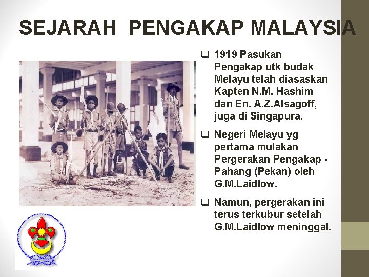 SEJARAH PENGAKAP MALAYSIA q 1919 Pasukan Pengakap utk budak Melayu telah diasaskan Kapten N.