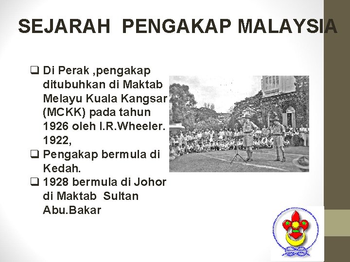 SEJARAH PENGAKAP MALAYSIA q Di Perak , pengakap ditubuhkan di Maktab Melayu Kuala Kangsar