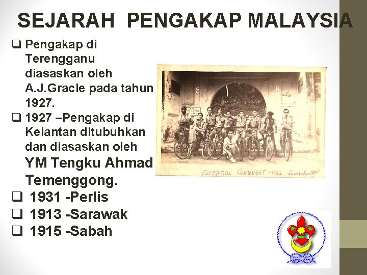 SEJARAH PENGAKAP MALAYSIA q Pengakap di Terengganu diasaskan oleh A. J. Gracle pada tahun