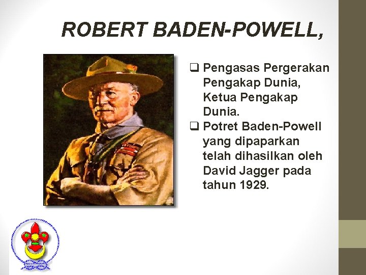 ROBERT BADEN-POWELL, q Pengasas Pergerakan Pengakap Dunia, Ketua Pengakap Dunia. q Potret Baden-Powell yang