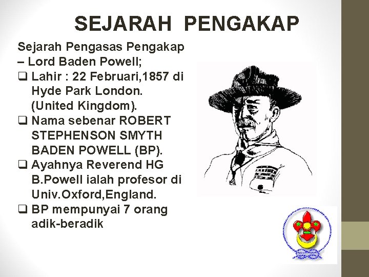 SEJARAH PENGAKAP Sejarah Pengasas Pengakap – Lord Baden Powell; q Lahir : 22 Februari,